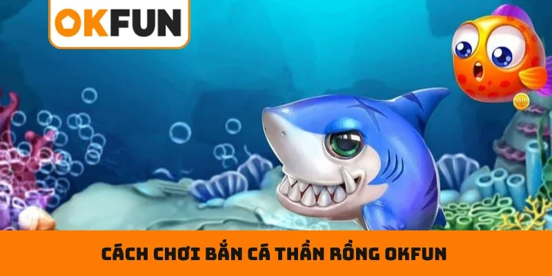 Cách chơi bắn cá thần rồng OKFUN cho newbie
