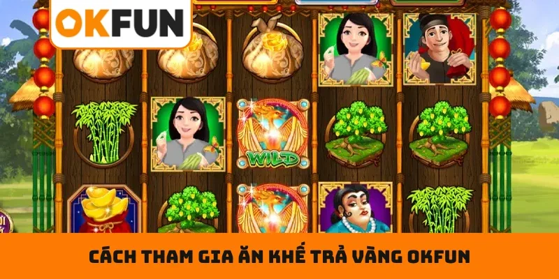 Ăn Khế Trả Vàng OKFUN – Săn Vàng Mỏi Tay Suốt Cả Ngày Cách tham gia Ăn Khế Trả Vàng OKFUN hiệu quả