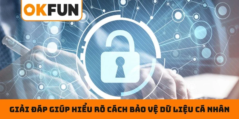 Giải đáp giúp hiểu rõ cách bảo vệ dữ liệu cá nhân
