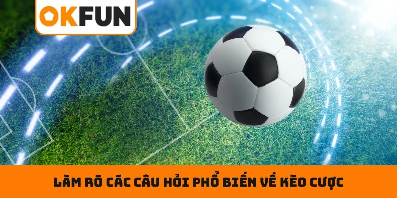 Làm rõ các câu hỏi phổ biến về kèo cược